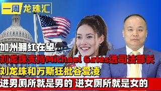 加州翻红在望 刘龙珠支持Michael Gates选司法部长 I 刘龙珠和万斯狂批谷爱凌...