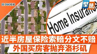 近半数房屋保险索赔分文不赔；外国买房客正抛弃洛杉矶,涌向这里；加州买房绝望？隔壁小城成价...